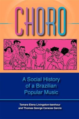  Choro: A Social History of a Brazilian Popular Music - Exploring the Rhythms and Roots of a Nation